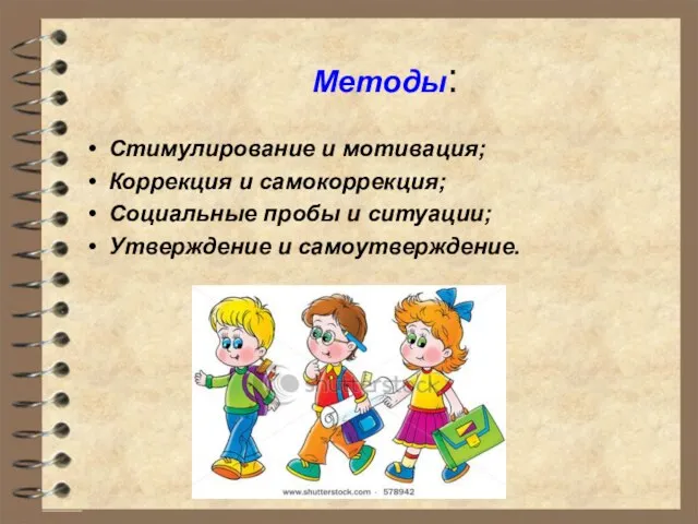 Методы: Стимулирование и мотивация; Коррекция и самокоррекция; Социальные пробы и ситуации; Утверждение и самоутверждение.