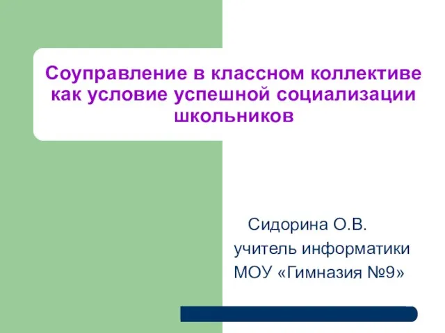 Соуправление в классном коллективе как условие успешной социализации школьников Сидорина О.В. учитель информатики МОУ «Гимназия №9»