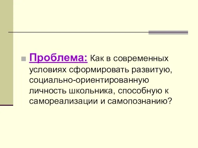 Проблема: Как в современных условиях сформировать развитую, социально-ориентированную личность школьника, способную к самореализации и самопознанию?