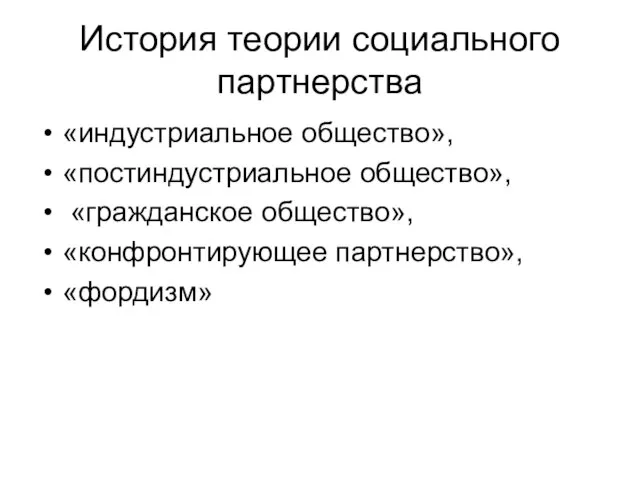 История теории социального партнерства «индустриальное общество», «постиндустриальное общество», «гражданское общество», «конфронтирующее партнерство», «фордизм»