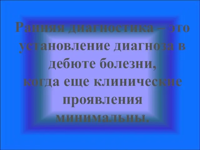 Ранняя диагностика – это установление диагноза в дебюте болезни, когда еще клинические проявления минимальны.