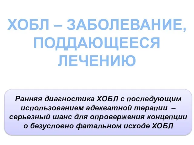 ХОБЛ – ЗАБОЛЕВАНИЕ, ПОДДАЮЩЕЕСЯ ЛЕЧЕНИЮ Ранняя диагностика ХОБЛ с последующим использованием адекватной