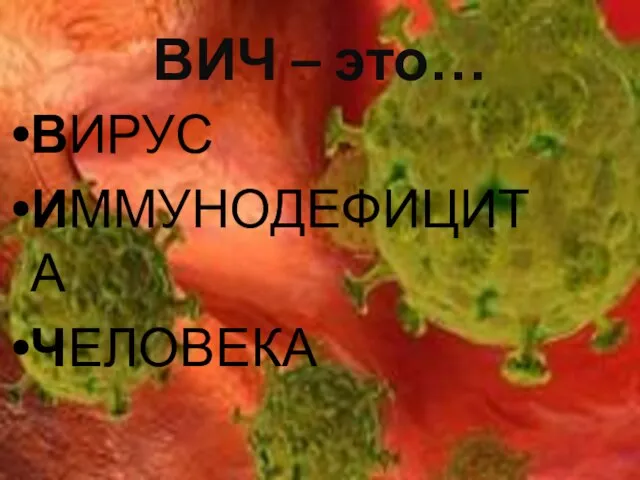 ВИЧ – это… ВИРУС ИММУНОДЕФИЦИТА ЧЕЛОВЕКА