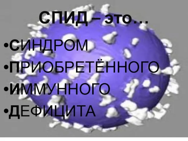 СПИД – это… СИНДРОМ ПРИОБРЕТЁННОГО ИММУННОГО ДЕФИЦИТА