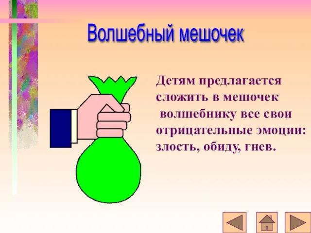 Детям предлагается сложить в мешочек волшебнику все свои отрицательные эмоции: злость, обиду, гнев. Волшебный мешочек