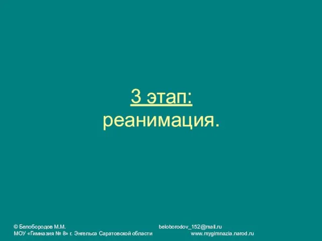 3 этап: реанимация. © Белобородов М.М. beloborodov_152@mail.ru МОУ «Гимназия № 8» г. Энгельса Саратовской области www.mygimnazia.narod.ru