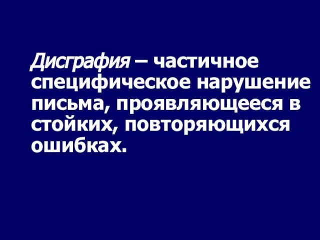 Дисграфия – частичное специфическое нарушение письма, проявляющееся в стойких, повторяющихся ошибках.