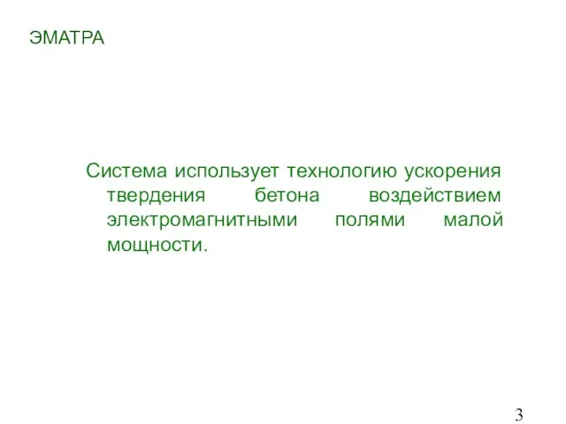 Система использует технологию ускорения твердения бетона воздействием электромагнитными полями малой мощности. ЭМАТРА