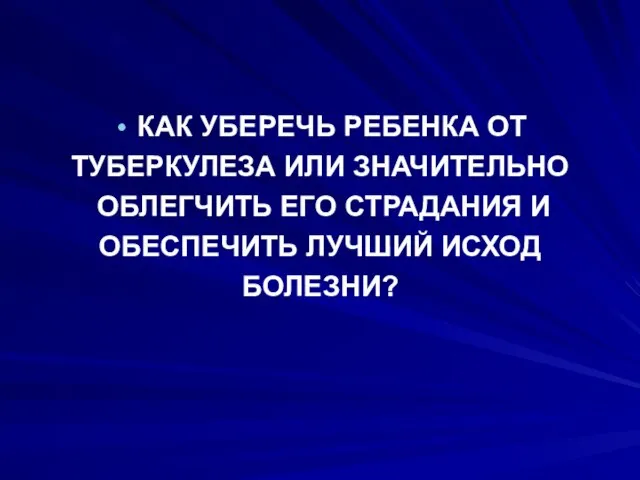 КАК УБЕРЕЧЬ РЕБЕНКА ОТ ТУБЕРКУЛЕЗА ИЛИ ЗНАЧИТЕЛЬНО ОБЛЕГЧИТЬ ЕГО СТРАДАНИЯ И ОБЕСПЕЧИТЬ ЛУЧШИЙ ИСХОД БОЛЕЗНИ?