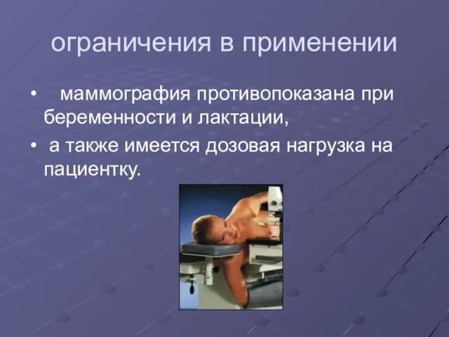 ограничения в применении маммография противопоказана при беременности и лактации, а также имеется дозовая нагрузка на пациентку.