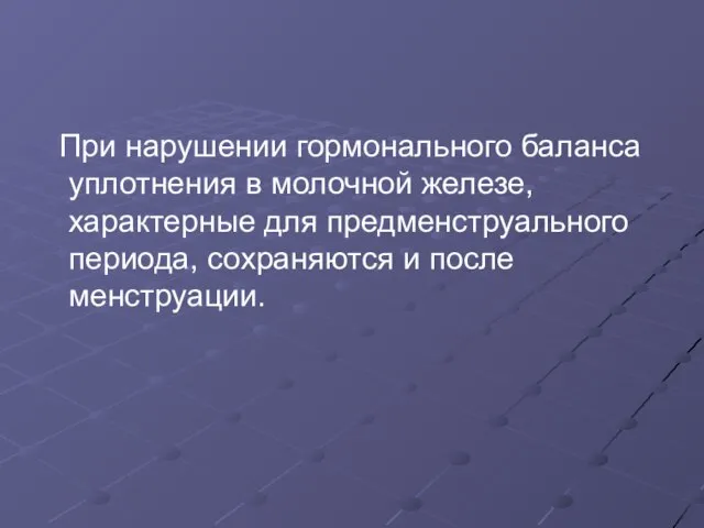 При нарушении гормонального баланса уплотнения в молочной железе, характерные для предменструального периода, сохраняются и после менструации.