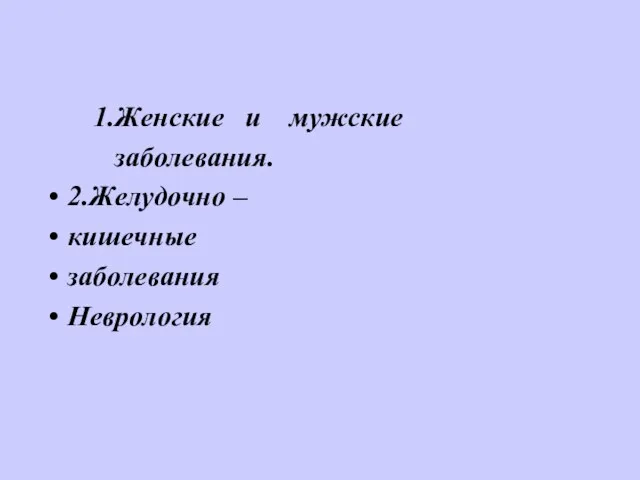 1.Женские и мужские заболевания. 2.Желудочно – кишечные заболевания Неврология