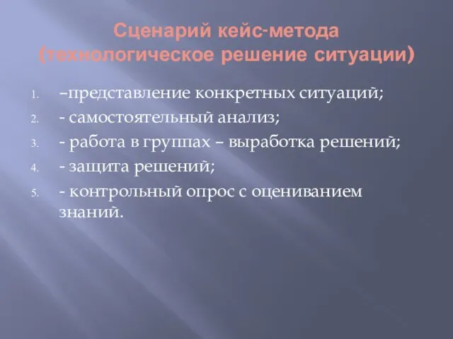 Сценарий кейс-метода (технологическое решение ситуации) –представление конкретных ситуаций; - самостоятельный анализ; -