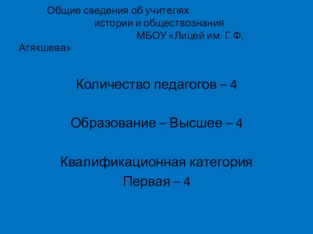 Общие сведения об учителях истории и обществознания МБОУ «Лицей им. Г.Ф.Атякшева» Количество