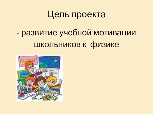 Цель проекта - развитие учебной мотивации школьников к физике