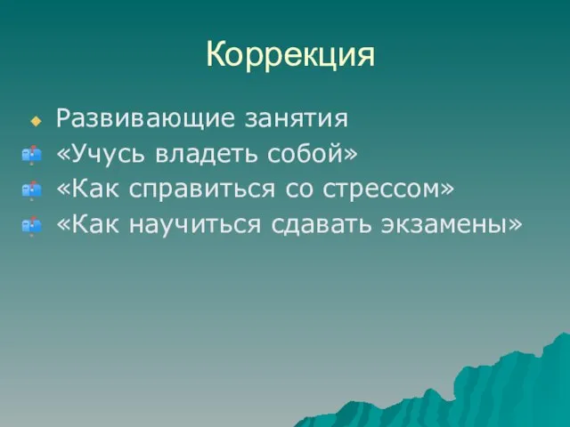 Коррекция Развивающие занятия «Учусь владеть собой» «Как справиться со стрессом» «Как научиться сдавать экзамены»