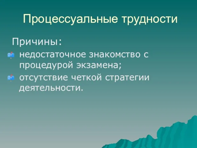 Процессуальные трудности Причины: недостаточное знакомство с процедурой экзамена; отсутствие четкой стратегии деятельности.