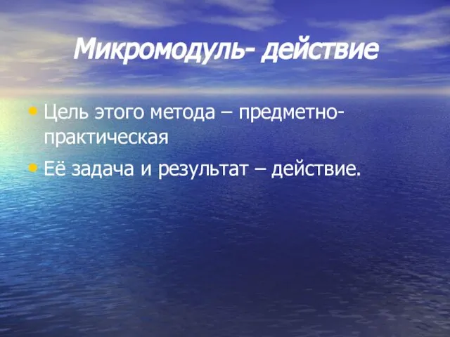 Микромодуль- действие Цель этого метода – предметно-практическая Её задача и результат – действие.