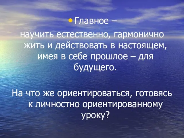 Главное – научить естественно, гармонично жить и действовать в настоящем, имея в