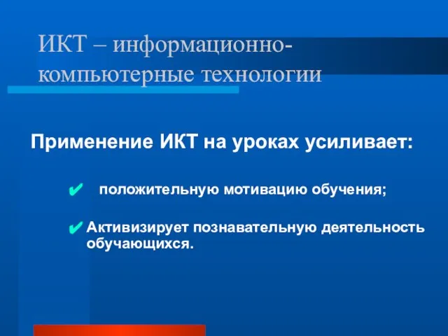 ИКТ – информационно-компьютерные технологии Применение ИКТ на уроках усиливает: положительную мотивацию обучения; Активизирует познавательную деятельность обучающихся.