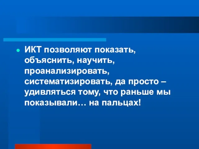 ИКТ позволяют показать, объяснить, научить, проанализировать, систематизировать, да просто – удивляться тому,