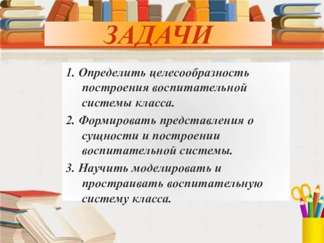 ЗАДАЧИ ЗАДАЧИ 1. Определить целесообразность построения воспитательной системы класса. 2. Формировать представления