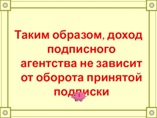 Таким образом, доход подписного агентства не зависит от оборота принятой подписки