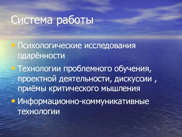 Система работы Психологические исследования одарённости Технологии проблемного обучения, проектной деятельности, дискуссии ,приёмы критического мышления Информационно-коммуникативные технологии