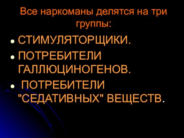 Все наркоманы делятся на три группы: СТИМУЛЯТОРЩИКИ. ПОТРЕБИТЕЛИ ГАЛЛЮЦИНОГЕНОВ. ПОТРЕБИТЕЛИ "СЕДАТИВНЫХ" ВЕЩЕСТВ.