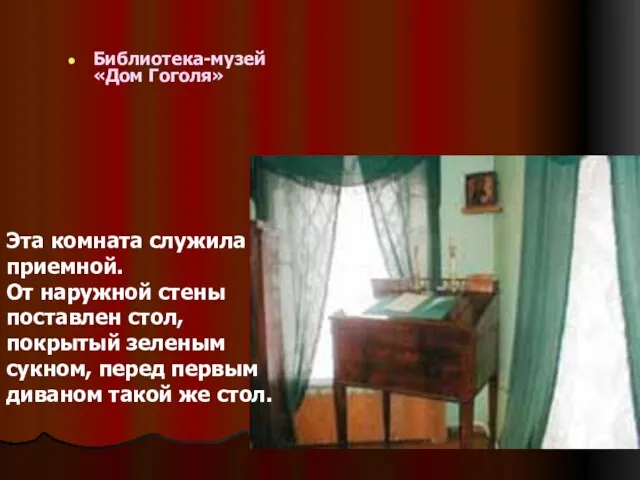 Библиотека-музей «Дом Гоголя» Эта комната служила приемной. От наружной стены поставлен стол,