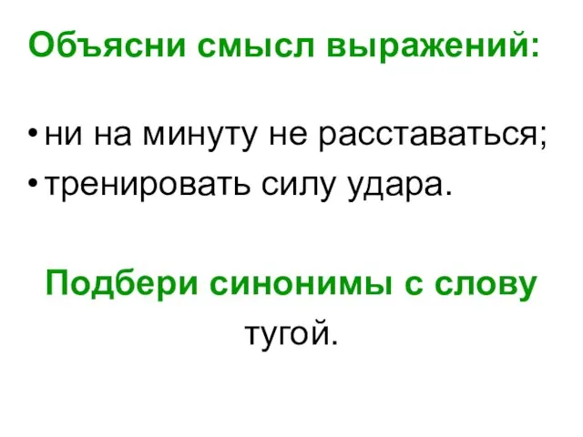 Объясни смысл выражений: ни на минуту не расставаться; тренировать силу удара. Подбери синонимы с слову тугой.