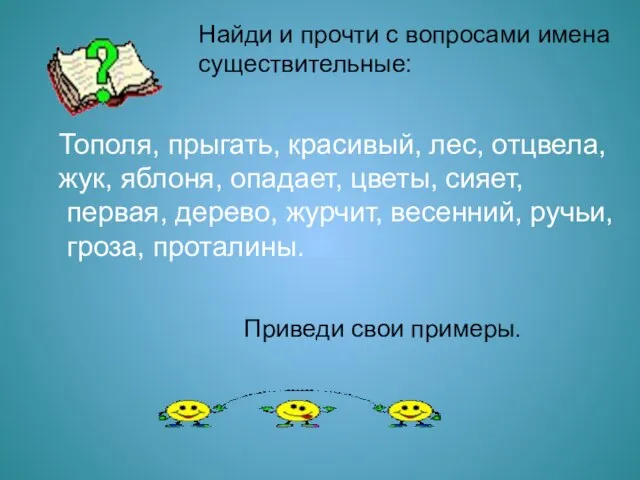 Найди и прочти с вопросами имена существительные: Тополя, прыгать, красивый, лес, отцвела,