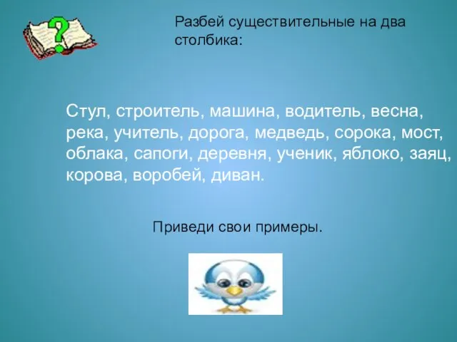 Разбей существительные на два столбика: Стул, строитель, машина, водитель, весна, река, учитель,