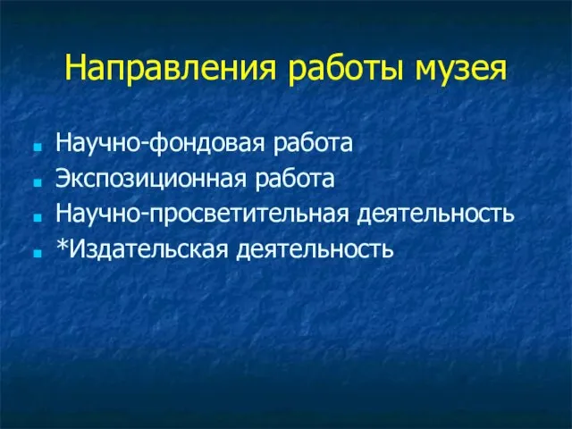 Направления работы музея Научно-фондовая работа Экспозиционная работа Научно-просветительная деятельность *Издательская деятельность