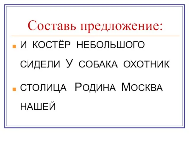 Составь предложение: И КОСТЁР НЕБОЛЬШОГО СИДЕЛИ У СОБАКА ОХОТНИК СТОЛИЦА РОДИНА МОСКВА НАШЕЙ