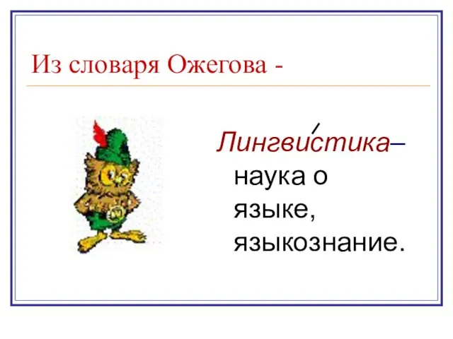 Из словаря Ожегова - Лингвистика– наука о языке, языкознание.