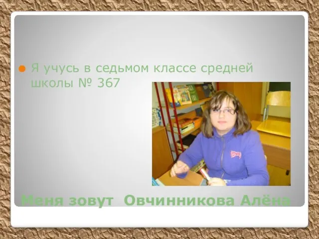 Меня зовут Овчинникова Алёна Я учусь в седьмом классе средней школы № 367