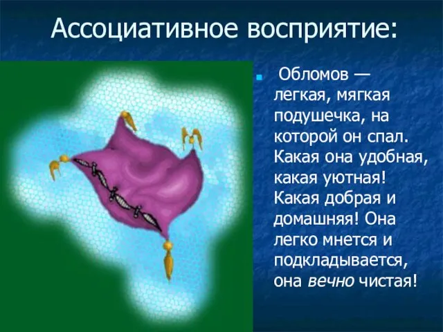 Ассоциативное восприятие: Обломов — легкая, мягкая подушечка, на которой он спал. Какая