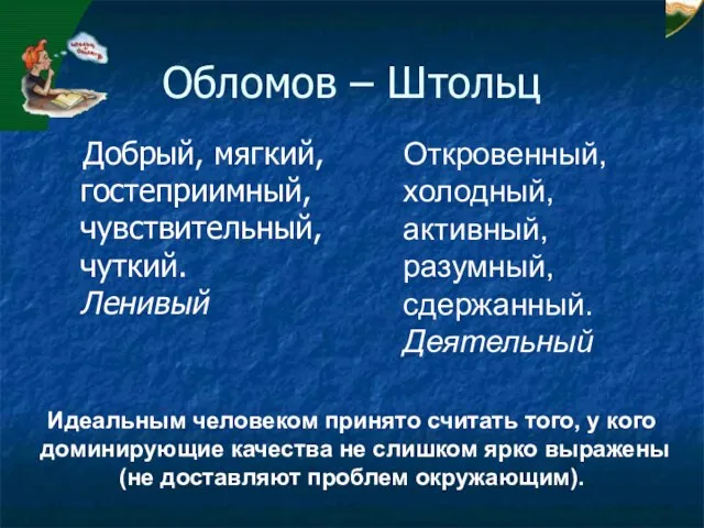 Обломов – Штольц Добрый, мягкий, гостеприимный, чувствительный, чуткий. Ленивый Откровенный, холодный, активный,