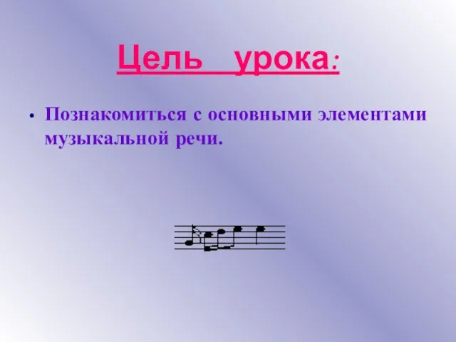 Цель урока: Познакомиться с основными элементами музыкальной речи.