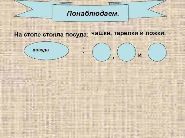 Понаблюдаем. чашки, тарелки и ложки. : На столе стояла посуда: и , посуда