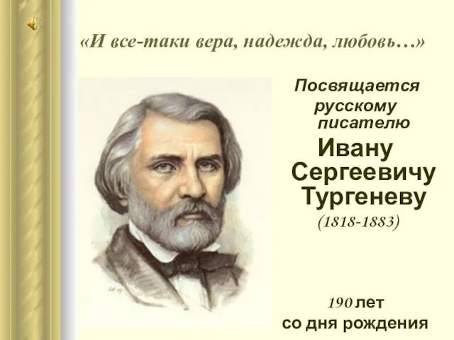 «И все-таки вера, надежда, любовь…» Посвящается русскому писателю Ивану Сергеевичу Тургеневу (1818-1883)