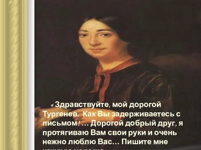 « Здравствуйте, мой дорогой Тургенев. Как Вы задерживаетесь с письмом! … Дорогой