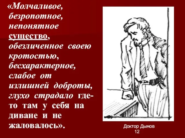 «Молчаливое, безропотное, непонятное существо, обезличенное своею кротостью, бесхарактерное, слабое от излишней доброты,