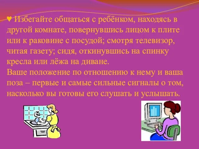 ♥ Избегайте общаться с ребёнком, находясь в другой комнате, повернувшись лицом к