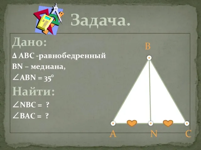 Дано: Δ АВС -равнобедренный ВN – медиана, ∠ABN = 35° Найти: ∠NBC