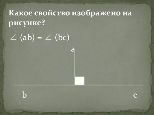 ∠ (ab) = ∠ (bc) a b c Какое свойство изображено на рисунке?