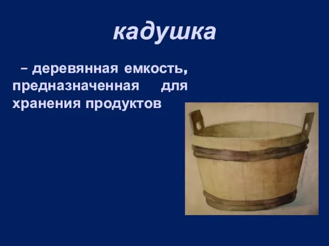 кадушка – деревянная емкость, предназначенная для хранения продуктов