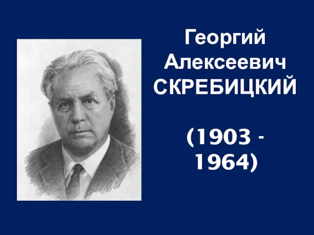 Георгий Алексеевич СКРЕБИЦКИЙ (1903 - 1964)