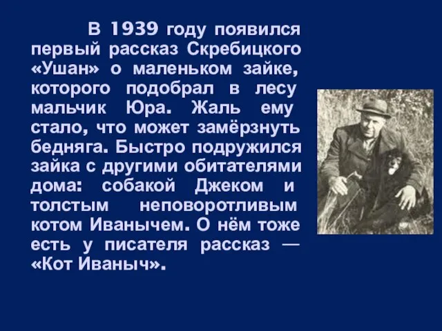 В 1939 году появился первый рассказ Скребицкого «Ушан» о маленьком зайке, которого